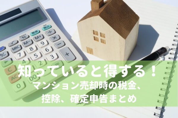 知っていると得する！マンション売却時の税金、控除、確定申告まとめ