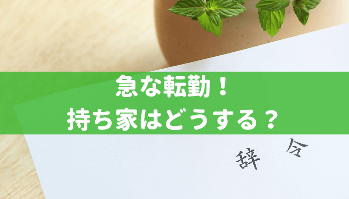 急な転勤！持ち家はどうする？